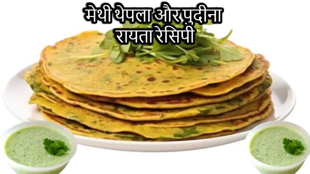 मेथी थेपला और पुदीना रायता रेसिपी: स्वाद और सेहत का बेहतरीन संगम। Methi Thepla Recipe.